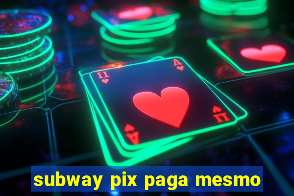 subway pix paga mesmo